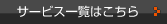 サービス一覧
                        はこちら